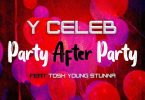 Y Celeb ft. Tosh Young Stunna – Party After Party