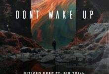 Citizen Deep – Don't Wake Up Ft Sir Trill