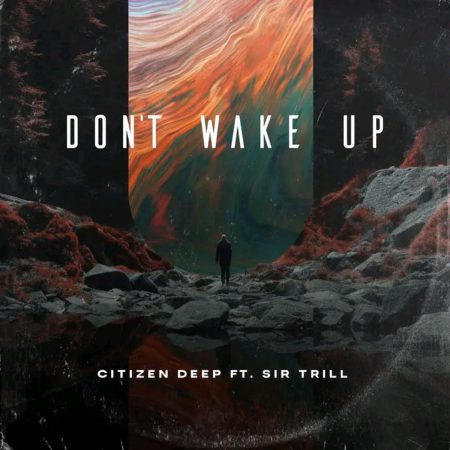 Citizen Deep – Don't Wake Up Ft Sir Trill