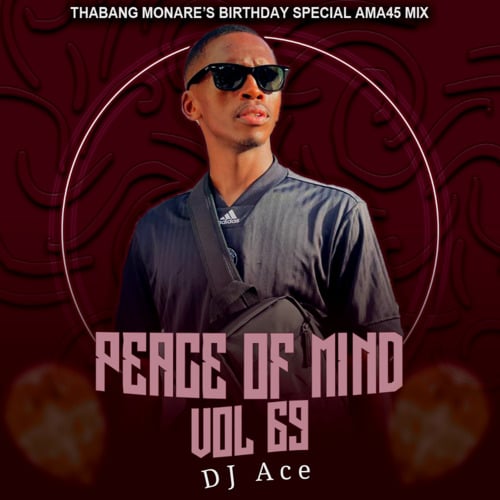 DJ Ace – Peace Of Mind Vol 69 (Thabang Monare’s Birthday Special Ama45 Mix)