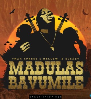 Tman Xpress ft. Mellow & Sleazy – Madulas Bavumile