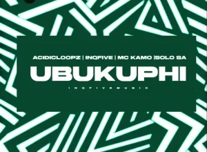 Acidicloopz ft. InQfive, MC Kamo & Solo SA – UBUKUPHI