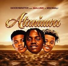 Goodmaster255– Ataniuwa Ft. Ibra Malume & Msomali